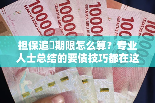 北京担保追償期限怎么算？专业人士总结的要债技巧都在这里了