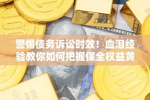 北京警惕债务诉讼时效！血泪经验教你如何把握保全权益黄金期