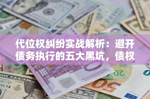 北京代位权纠纷实战解析：避开债务执行的五大黑坑，债权人必看指南