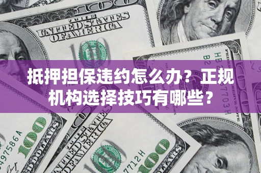 北京抵押担保违约怎么办？正规机构选择技巧有哪些？