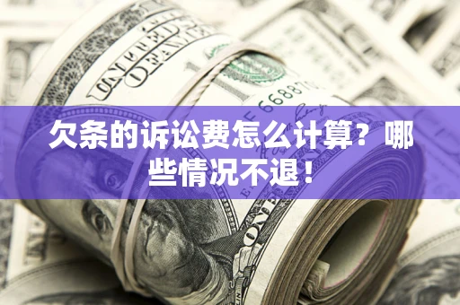 北京欠条的诉讼费怎么计算?哪些情况不退! 北京欠条的诉讼费怎么计算?哪些情况不退!