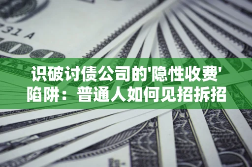 北京识破讨债公司的'隐性收费'陷阱：普通人如何见招拆招？