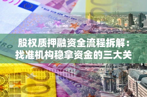 北京股权质押融资全流程拆解：找准机构稳拿资金的三大关键
