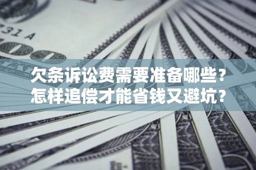 北京欠条诉讼费需要准备哪些？怎样追偿才能省钱又避坑？