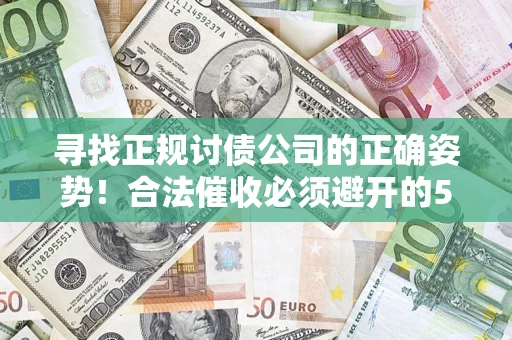 北京寻找正规讨债公司的正确姿势！合法催收必须避开的5大雷区