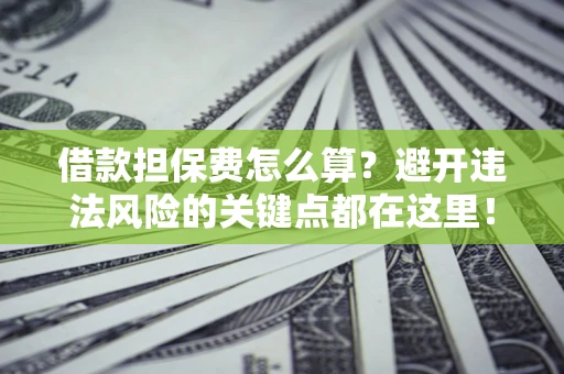 北京借款担保费怎么算？避开违法风险的关键点都在这里！