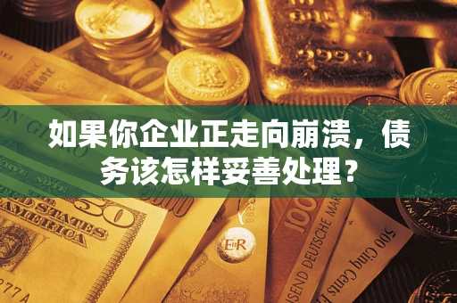 北京如果你企业正走向崩溃，债务该怎样妥善处理？