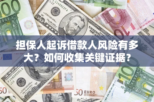 北京担保人起诉借款人风险有多大？如何收集关键证据？