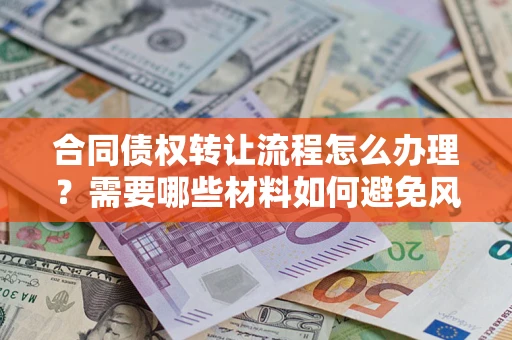 北京合同债权转让流程怎么办理？需要哪些材料如何避免风险？