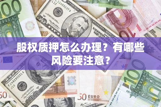 北京股权质押怎么办理？有哪些风险要注意？