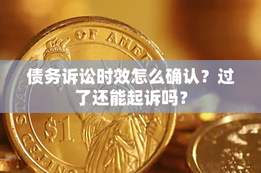 北京债务诉讼时效怎么确认？过了还能起诉吗？