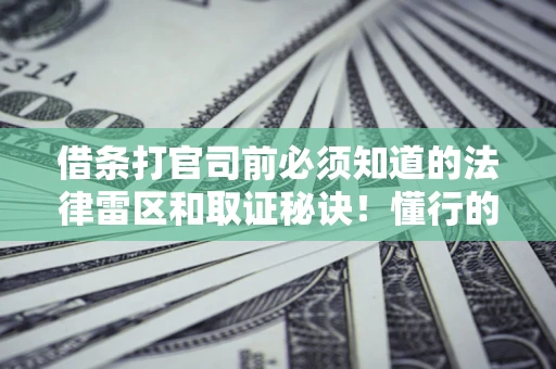 北京借条打官司前必须知道的法律雷区和取证秘诀！懂行的人已经留好这些证据