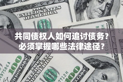 北京共同债权人如何追讨债务？必须掌握哪些法律途径？