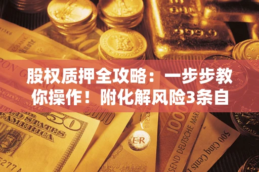 北京股权质押全攻略：一步步教你操作！附化解风险3条自救法则