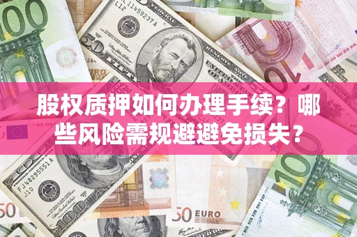 北京股权质押如何办理手续？哪些风险需规避避免损失？