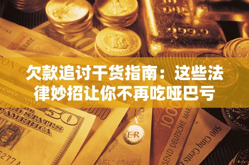 北京欠款追讨干货指南：这些法律妙招让你不再吃哑巴亏