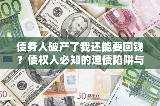 北京债务人破产了我还能要回钱？债权人必知的追债陷阱与破局之道