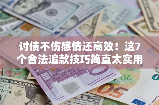北京讨债不伤感情还高效！这7个合法追款技巧简直太实用