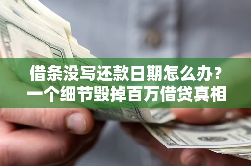 北京借条没写还款日期怎么办？一个细节毁掉百万借贷真相