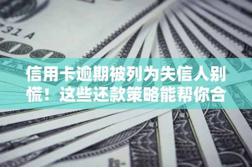 北京信用卡逾期被列为失信人别慌！这些还款策略能帮你合法止损