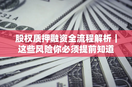 北京股权质押融资全流程解析｜这些风险你必须提前知道