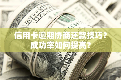 北京信用卡逾期协商还款技巧？成功率如何提高？