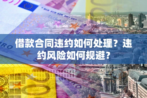北京借款合同违约如何处理？违约风险如何规避？