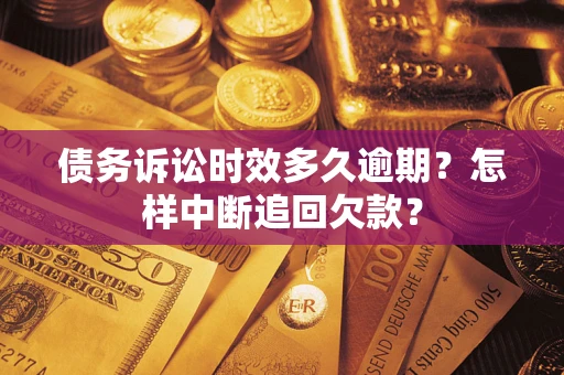 北京债务诉讼时效多久逾期？怎样中断追回欠款？