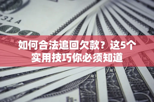 北京如何合法追回欠款？这5个实用技巧你必须知道
