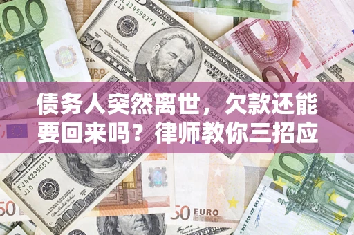 北京债务人突然离世，欠款还能要回来吗？律师教你三招应对