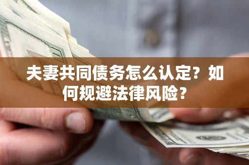 北京夫妻共同债务怎么认定？如何规避法律风险？