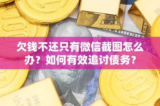 北京欠钱不还只有微信截图怎么办？如何有效追讨债务？