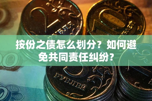 北京按份之债怎么划分？如何避免共同责任纠纷？