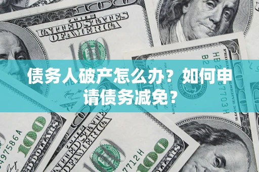 北京债务人破产怎么办？如何申请债务减免？