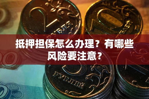 北京抵押担保怎么办理？有哪些风险要注意？