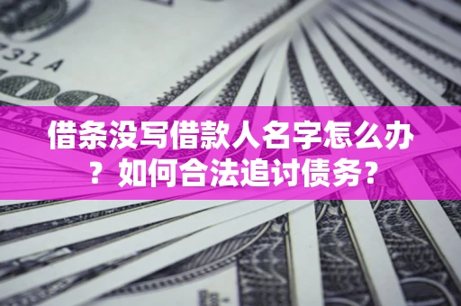 北京借条没写借款人名字怎么办？如何合法追讨债务？