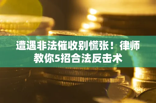 北京遭遇非法催收别慌张！律师教你5招合法反击术