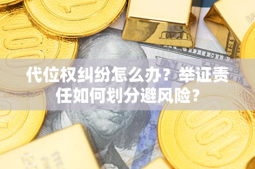 北京代位权纠纷怎么办？举证责任如何划分避风险？