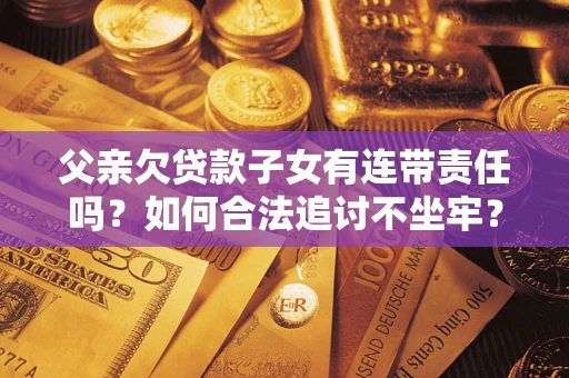 北京父亲欠贷款子女有连带责任吗？如何合法追讨不坐牢？