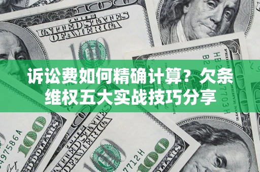 北京诉讼费如何精确计算？欠条维权五大实战技巧分享