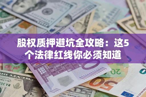 北京股权质押避坑全攻略：这5个法律红线你必须知道