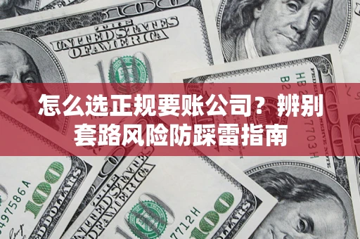 北京怎么选正规要账公司？辨别套路风险防踩雷指南