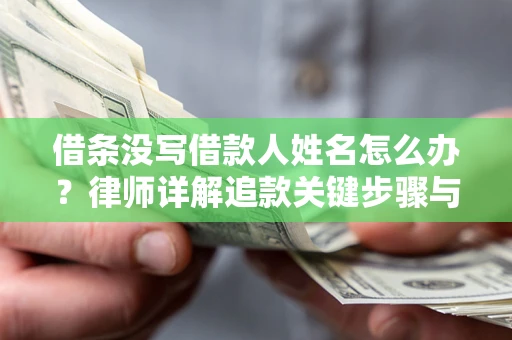北京借条没写借款人姓名怎么办？律师详解追款关键步骤与证据链构建