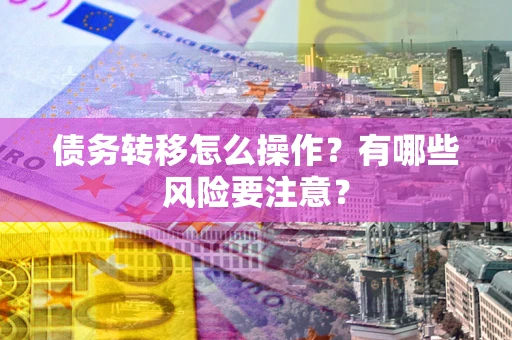 北京债务转移怎么操作？有哪些风险要注意？