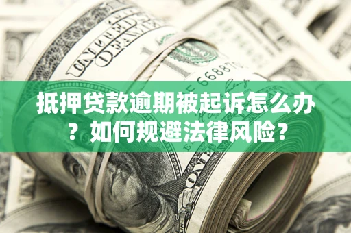 北京抵押贷款逾期被起诉怎么办？如何规避法律风险？