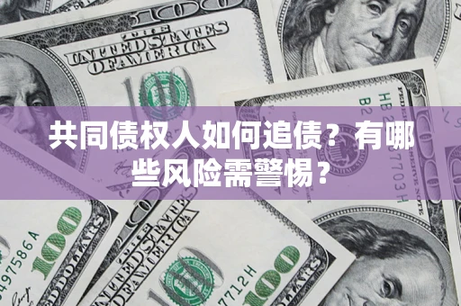 北京共同债权人如何追债？有哪些风险需警惕？