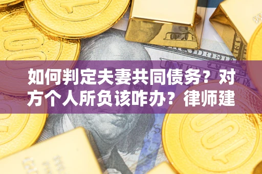 北京如何判定夫妻共同债务？对方个人所负该咋办？律师建议