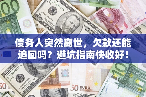 北京债务人突然离世，欠款还能追回吗？避坑指南快收好！
