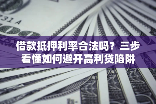 北京借款抵押利率合法吗？三步看懂如何避开高利贷陷阱