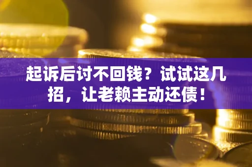 北京起诉后讨不回钱？试试这几招，让老赖主动还债！